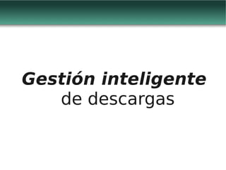 Gestión inteligente
   de descargas
 