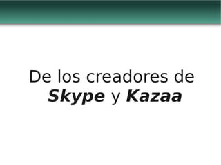 De los creadores de
  Skype y Kazaa
 