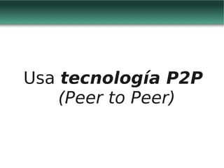 Usa tecnología P2P
    (Peer to Peer)
 