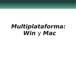 Multiplataforma:
   Win y Mac
 