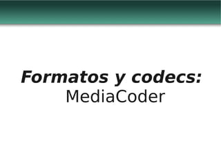 Formatos y codecs:
    MediaCoder
 