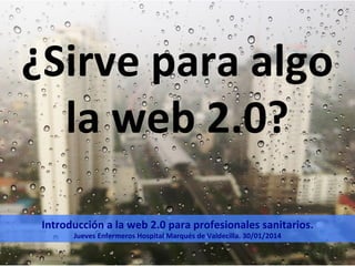 ¿Sirve	
  para	
  algo	
  
la	
  web	
  2.0?	
  
Introducción	
  a	
  la	
  web	
  2.0	
  para	
  profesionales	
  sanitarios.	
  
Jueves	
  Enfermeros	
  Hospital	
  Marqués	
  de	
  Valdecilla.	
  30/01/2014	
  

 