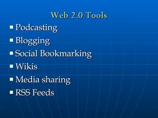Web 2.0 Tools Podcasting Blogging Social Bookmarking Wikis Media sharing RSS Feeds 