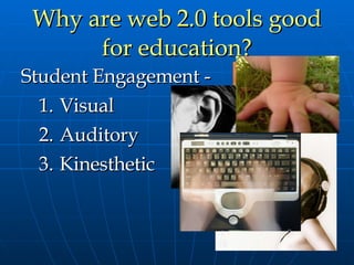 Why are web 2.0 tools good for education? Student Engagement -  Visual Auditory Kinesthetic 