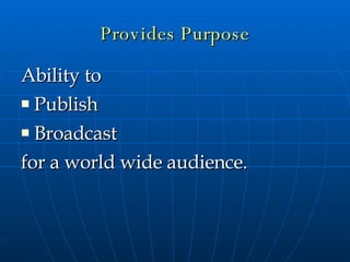 Provides Purpose Ability to  Publish Broadcast  for a world wide audience. 