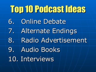 Top 10 Podcast Ideas 6.  Online Debate 7.  Alternate Endings 8.  Radio Advertisement 9.  Audio Books 10. Interviews 