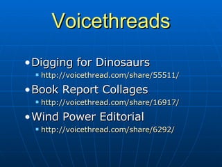 Voicethreads Digging for Dinosaurs http://voicethread.com/share/55511/ Book Report Collages http://voicethread.com/share/16917/ Wind Power Editorial http://voicethread.com/share/6292/ 