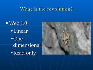 What is the revolution? Web 1.0 Linear One dimensional Read only 