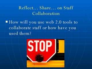 Reflect… Share… on Staff Collaboration How will you use web 2.0 tools to collaborate staff or how have you used them? 