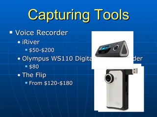 Capturing Tools Voice Recorder iRiver $50-$200 Olympus WS110 Digital Voice Recorder $80 The Flip From $120-$180 