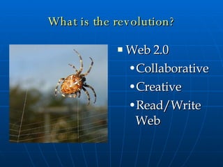 What is the revolution? Web 2.0 Collaborative Creative Read/Write Web 