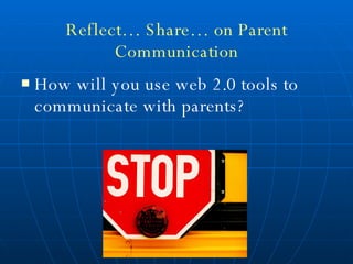 Reflect… Share… on Parent Communication How will you use web 2.0 tools to communicate with parents? 