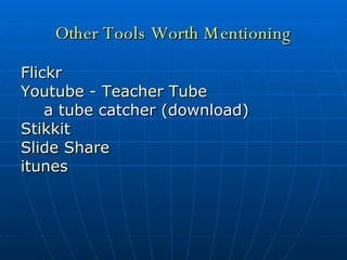 Other Tools Worth Mentioning Flickr Youtube  -  Teacher Tube a tube catcher (download) Stikkit Slide Share itunes 