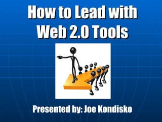How to Lead with Web 2.0 Tools Presented by: Joe Kondisko 