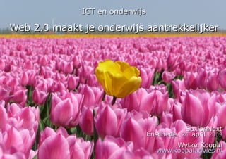 ICT en onderwijs Web 2.0 maakt je onderwijs aantrekkelijker SaxionNext Enschede, 24 april 2009 Wytze Koopal www.koopaladvies.nl 