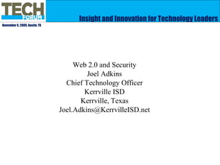 Insight and Innovation for Technology Leaders November 6, 2009, Austin, TX Web 2.0 and Security Joel Adkins Chief Technology Officer Kerrville ISD Kerrville, Texas [email_address] 