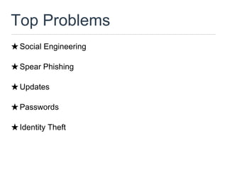 Top Problems
★ Social Engineering

★ Spear Phishing

★ Updates

★ Passwords

★ Identity Theft
 