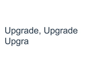 Upgrade, Upgrade
Upgra
 