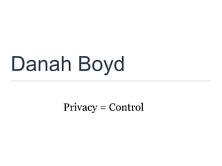 Danah Boyd
    Privacy = Control
 