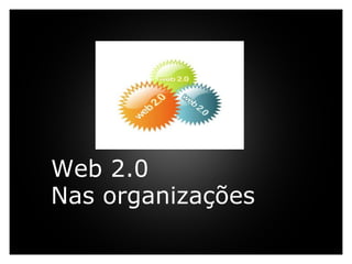 Web 2.0 Nas organizações     