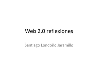 Web 2.0 reflexiones

Santiago Londoño Jaramillo
 