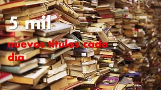 Mejorando mi aprendizaje con las T
5 mil
nuevos títulos cada
día
 