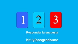 1 2 3
Responder la encuesta
bit.ly/posgradoune
 