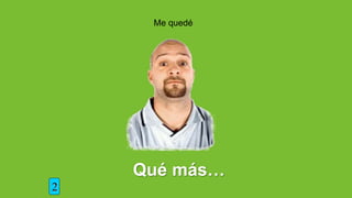 Me quedé
Qué más…
2
 