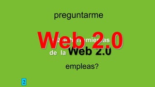 preguntarme
¿Qué herramientas
de la Web 2.0
empleas?
2
Web 2.0
 