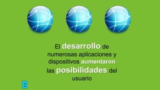 El desarrollo de
numerosas aplicaciones y
dispositivos aumentaron
las posibilidades del
usuario
2
 