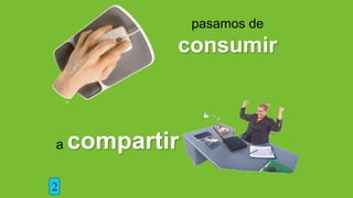 pasamos de
consumir
a compartir
2
 
