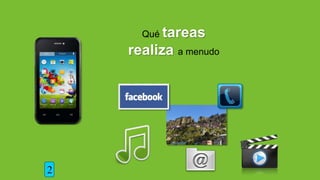 Qué tareas
realiza a menudo
2
 