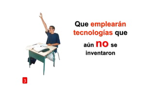 Que emplearán
tecnologías que
aún no se
inventaron
3
 