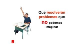Que resolverán
problemas que
no podemos
imaginar
3
 