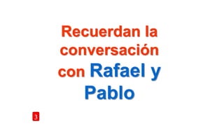 Recuerdan la
conversación
con Rafael y
Pablo
3
 