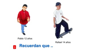 Recuerdan que ..
Pablo 12 años
Rafael 14 años
3
 