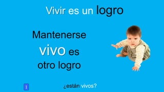 ¿están vivos?
Vivir es un logro
Mantenerse
vivo es
otro logro
1
 
