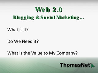 Web 2.0 Blogging & Social Marketing… What is it? Do We Need it? What is the Value to My Company? 