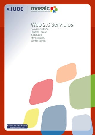 Web 2.0 Servicios
Carolina Castejón.
Eduardo Lozano.
Juan Costa.
Marc Morales.
Samuel Ramos.
Grado de Multimedia
multimedia.uoc.edu
 