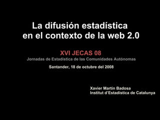La difusión estadística  en el contexto de la web 2.0 XVI JECAS 08 Jornadas de Estadística de las Comunidades Autónomas Sa...