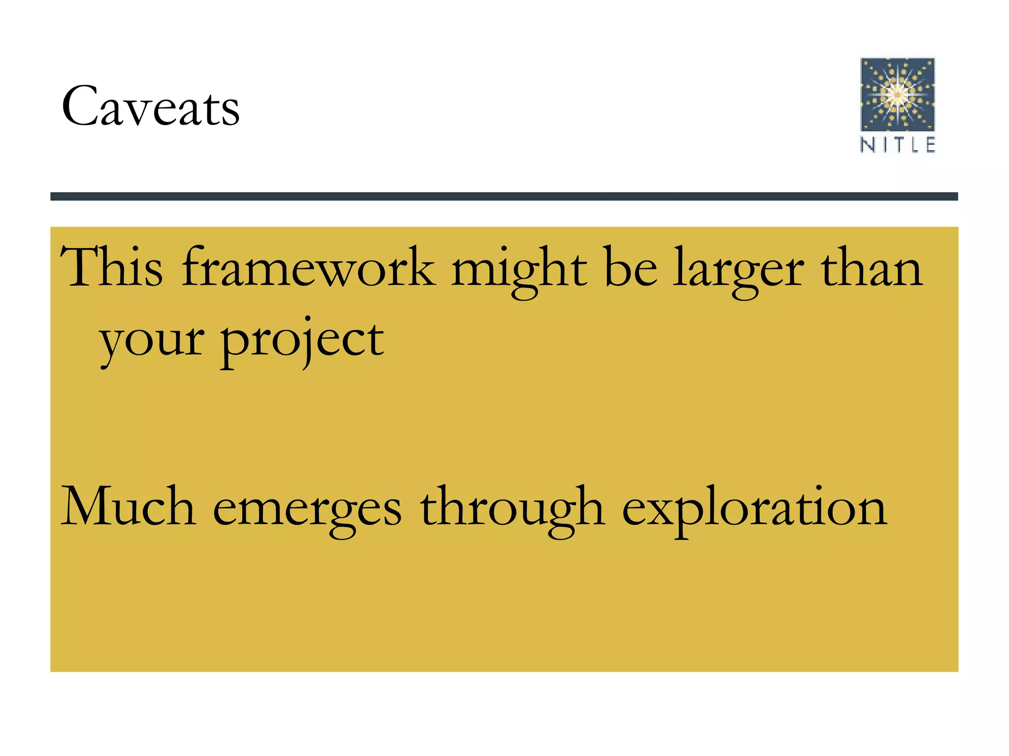 Caveats This framework might be larger than your project Much emerges through exploration 