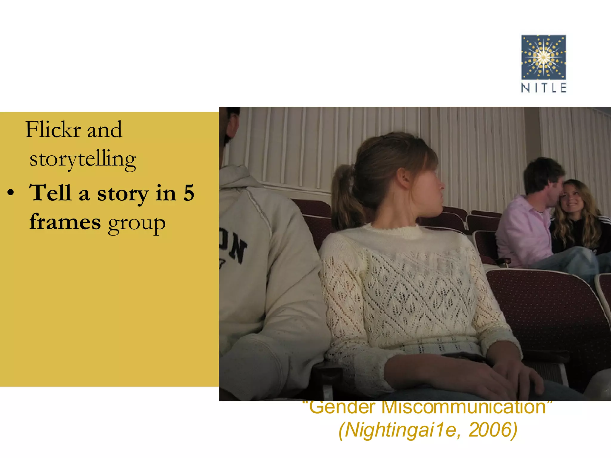 Flickr and storytelling Tell a story in 5 frames  group “ Gender Miscommunication” (Nightingai1e, 2006) 