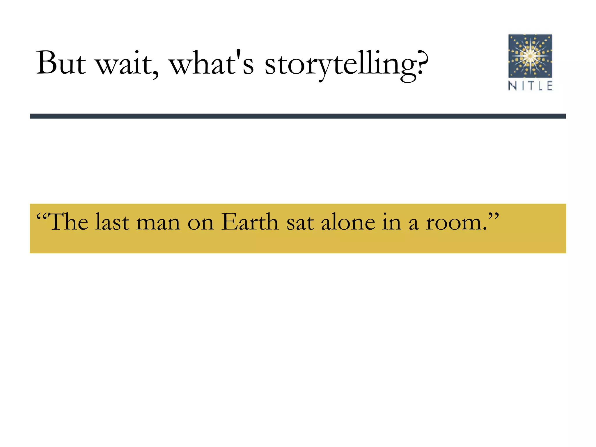 But wait, what's storytelling? “The last man on Earth sat alone in a room.” 