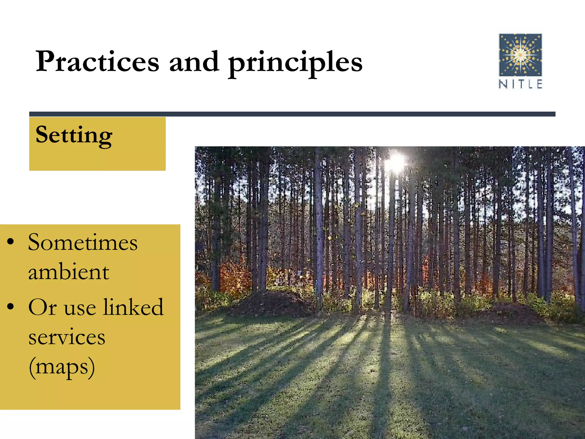 Practices and principles Setting Sometimes ambient Or use linked services (maps) 