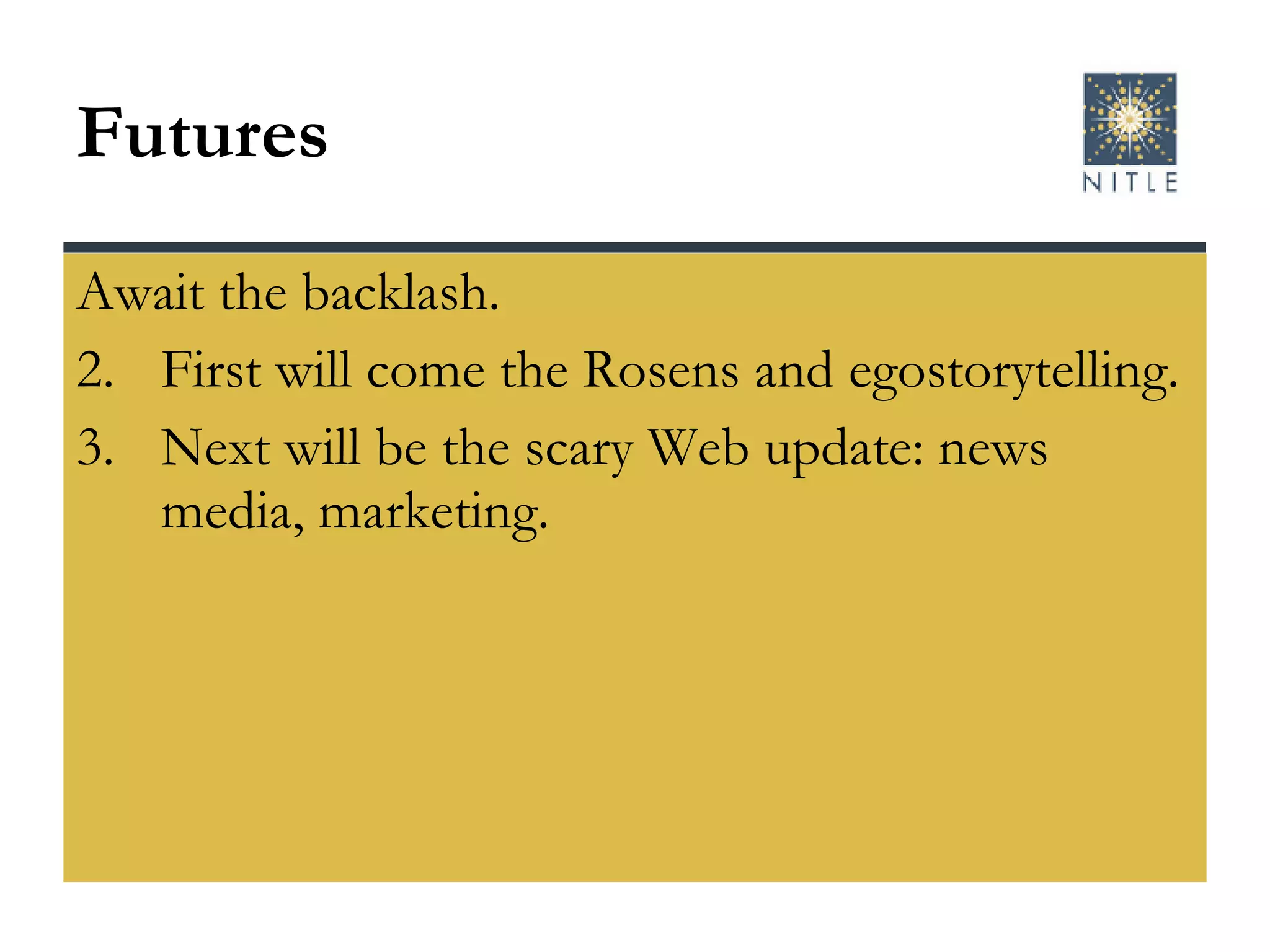 Futures Await the backlash. First will come the Rosens and egostorytelling. Next will be the scary Web update: news media, marketing. 