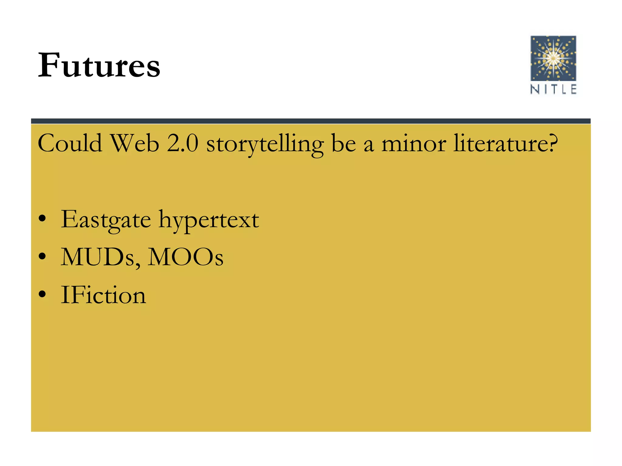 Futures Could Web 2.0 storytelling be a minor literature? Eastgate hypertext MUDs, MOOs IFiction 