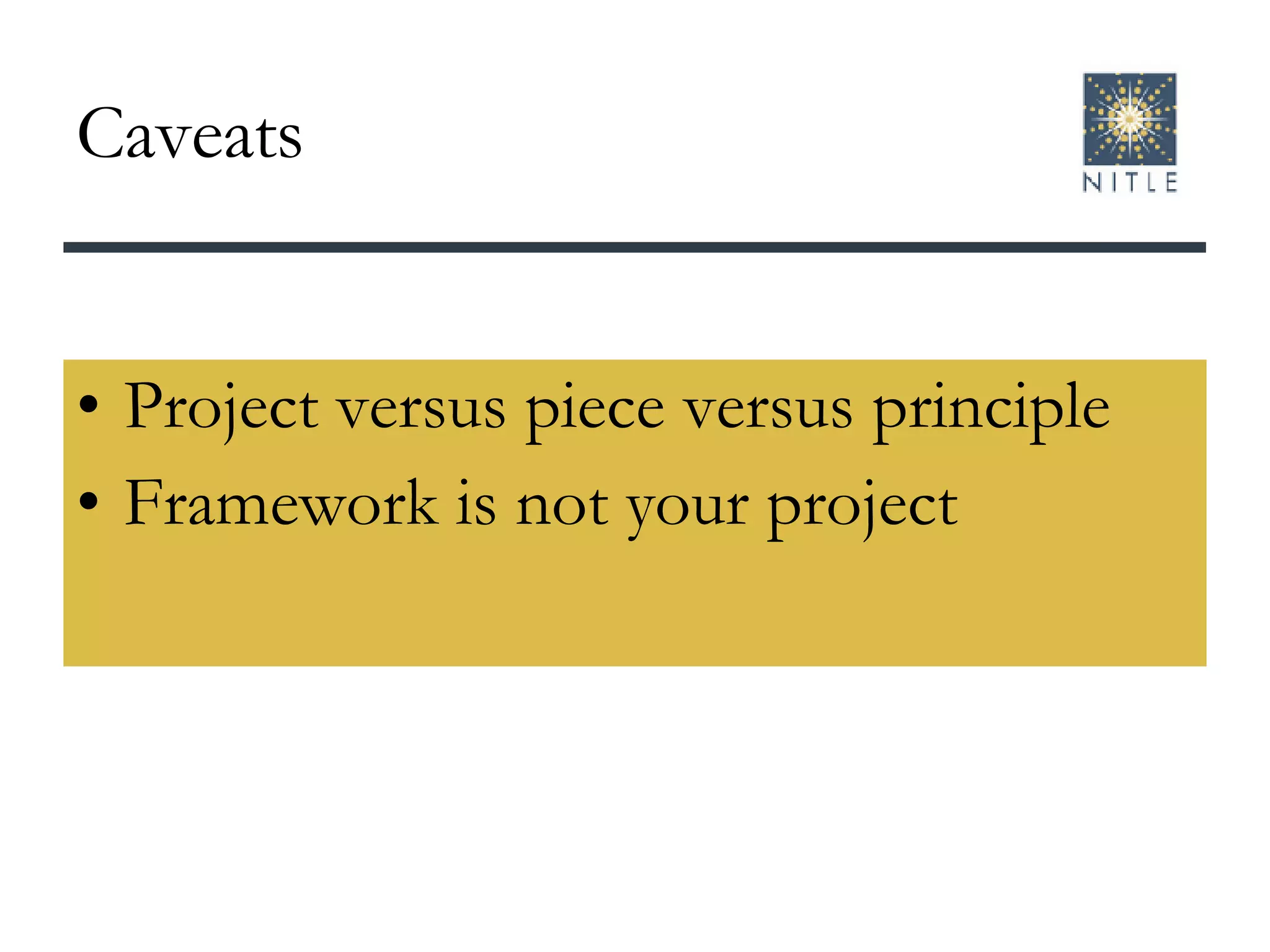 Caveats Project versus piece versus principle Framework is not your project 