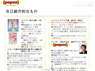 自己紹介的なもの ピーポーズ株式会社  © 2010 ライター時代 (96 ～ 01 年） Amazon で「今泉大輔」を検索すると 9 冊 最初の単行本「インターネットでデッカク儲けよう」（ 96 年）は 3 万 2,000 部 もっと力を入れた「 IPO という選択」（翔泳社、 2000 年）は 3,000 部どまり O 前 K 一氏のゴーストライティングとかも DEC, HP の広告とか リサーチ案件受託時代 (97 年～ 2002 年） 三井住友銀行系日本総合研究所から電子商取引関連の視察のお仕事 デロイトトーマツコンサルティング（現アビーム）から海外電力会社の CRM などの導入事例報告のお仕事 トヨタ系広告代理店デルフィスから、トヨタのクレジットカード発行に先立つ調査など シスコシステムズ様  (03 年～現在） ビジネスコンサル部門 IBSG のリサーチャー。まもなく 7 年目 自動車会社、ビール会社、携帯電話会社、電力会社、野球団などなどのプロジェクトにからむ動向調査、提案系資料などの作成 けっこう未来的な提言を書いたりもする（英文でも） ピーポーズ株式会社  (08 年 7 月～現在） 石井大輔君と 2007 年夏に設立。 資本金 500 万円 2008 年 3 月に増資。 サイバーエージェント さんなどから出資を得て資本金 2,350 万円に 空き時間をヤフオクのように売り買い する  [pepoz] ライブショウを 08 年 7 月に開業 メールの問い合わせに課金 する「検索の達人」を 09 年 4 月に追加投入。まだ赤字… 
