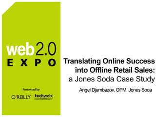 Translating Online Success
    into Offline Retail Sales:
  a Jones Soda Case Study
     Angel Djambazov, OPM, Jones Soda
 