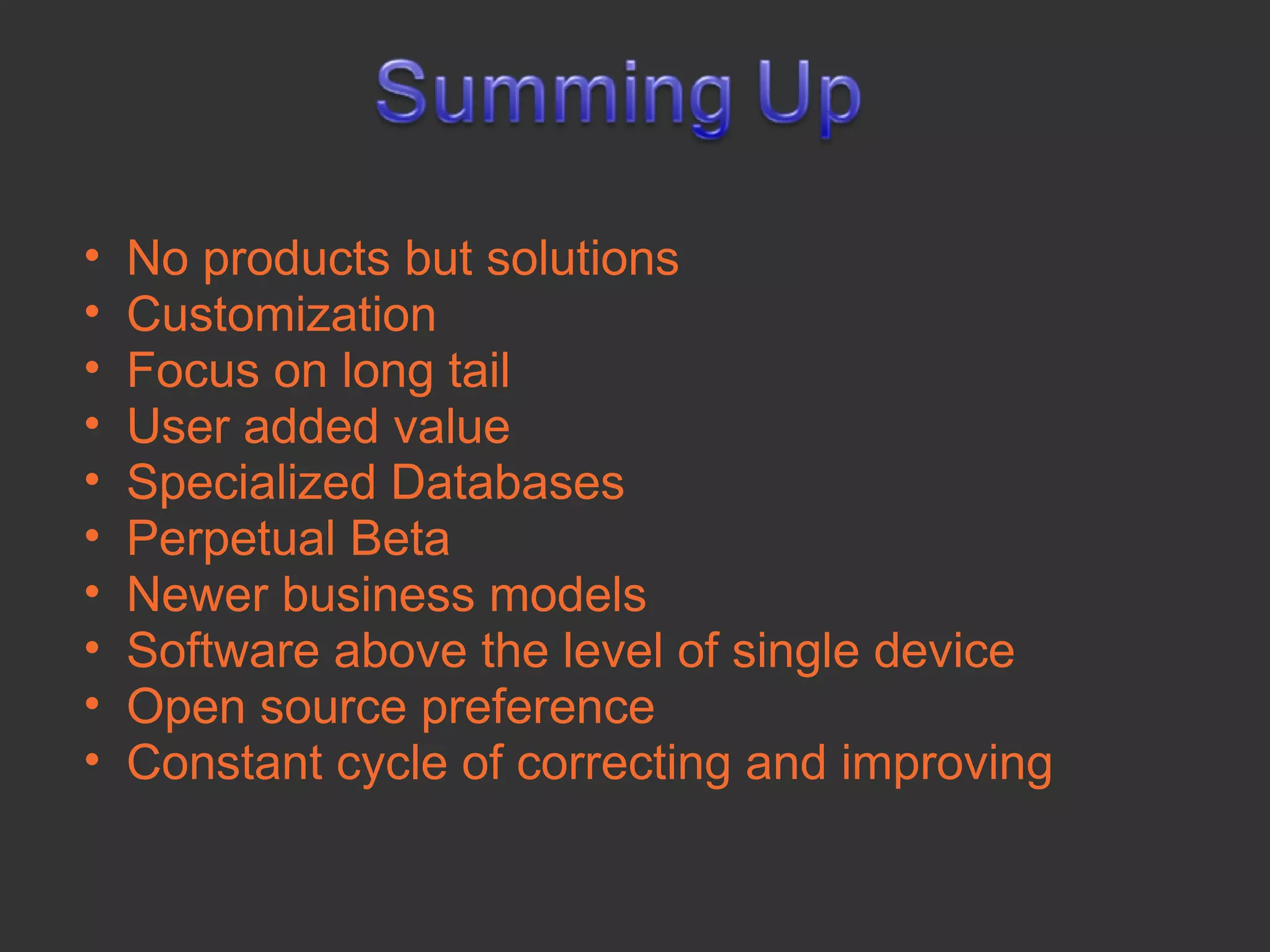 •   No products but solutions
•   Customization
•   Focus on long tail
•   User added value
•   Specialized Databases
•   Perpetual Beta
•   Newer business models
•   Software above the level of single device
•   Open source preference
•   Constant cycle of correcting and improving
 
